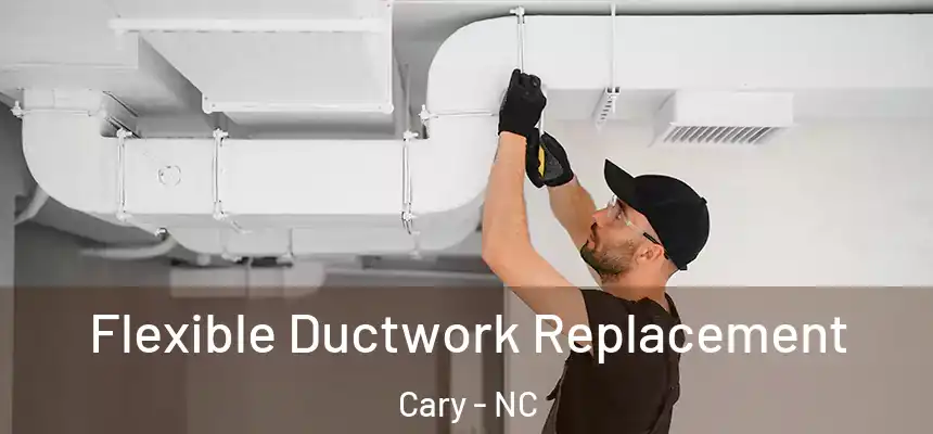 Flexible Ductwork Replacement Cary - NC